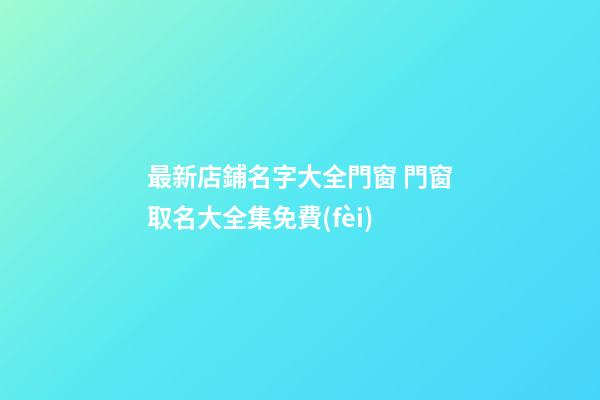 最新店鋪名字大全門窗 門窗取名大全集免費(fèi)-第1張-店鋪起名-玄機(jī)派